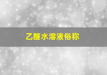 乙醛水溶液俗称