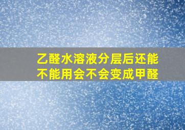 乙醛水溶液分层后还能不能用会不会变成甲醛