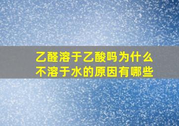 乙醛溶于乙酸吗为什么不溶于水的原因有哪些