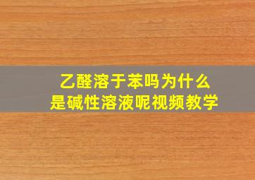 乙醛溶于苯吗为什么是碱性溶液呢视频教学