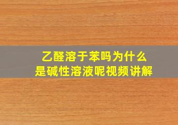 乙醛溶于苯吗为什么是碱性溶液呢视频讲解