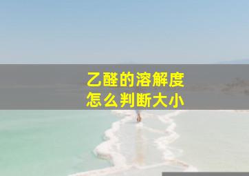 乙醛的溶解度怎么判断大小