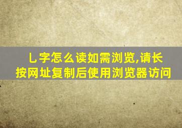 乚字怎么读如需浏览,请长按网址复制后使用浏览器访问