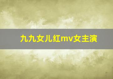 九九女儿红mv女主演