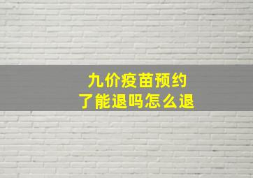 九价疫苗预约了能退吗怎么退