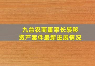 九台农商董事长转移资产案件最新进展情况