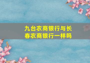 九台农商银行与长春农商银行一样吗