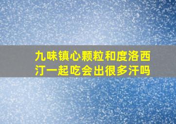 九味镇心颗粒和度洛西汀一起吃会出很多汗吗