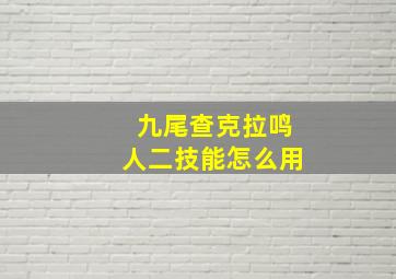 九尾查克拉鸣人二技能怎么用