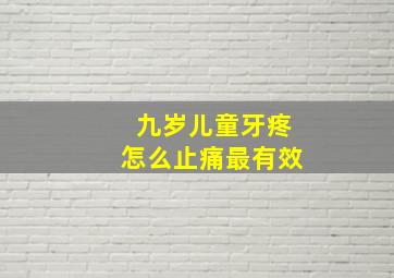 九岁儿童牙疼怎么止痛最有效