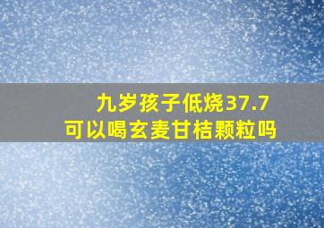 九岁孩子低烧37.7可以喝玄麦甘桔颗粒吗