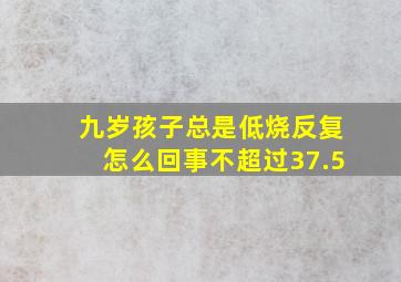 九岁孩子总是低烧反复怎么回事不超过37.5