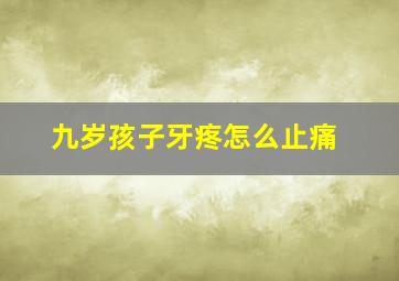 九岁孩子牙疼怎么止痛