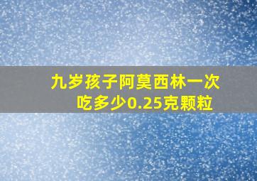 九岁孩子阿莫西林一次吃多少0.25克颗粒