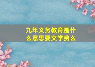 九年义务教育是什么意思要交学费么