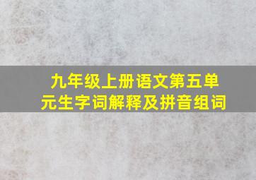 九年级上册语文第五单元生字词解释及拼音组词