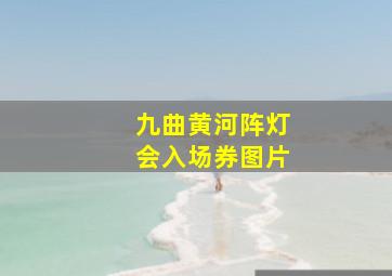 九曲黄河阵灯会入场券图片