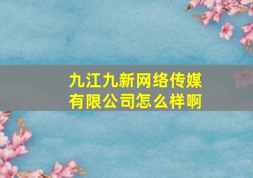 九江九新网络传媒有限公司怎么样啊