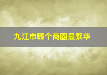 九江市哪个商圈最繁华