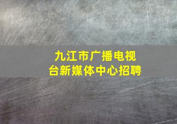 九江市广播电视台新媒体中心招聘