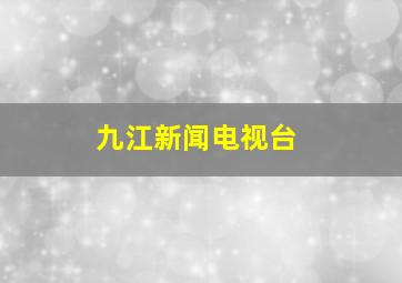 九江新闻电视台