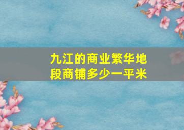 九江的商业繁华地段商铺多少一平米