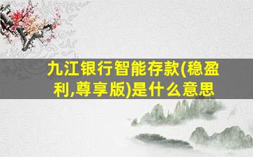 九江银行智能存款(稳盈利,尊享版)是什么意思