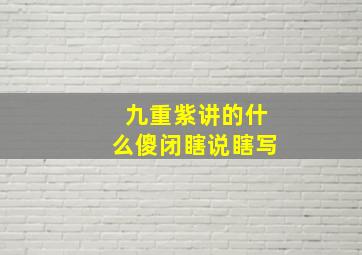 九重紫讲的什么傻闭瞎说瞎写