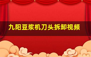 九阳豆浆机刀头拆卸视频