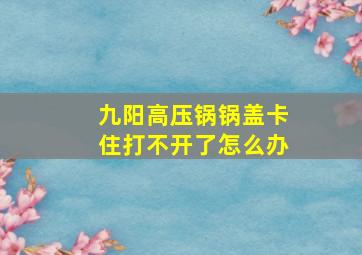 九阳高压锅锅盖卡住打不开了怎么办