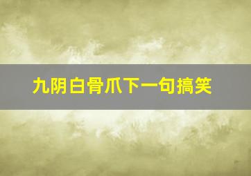 九阴白骨爪下一句搞笑