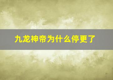 九龙神帝为什么停更了