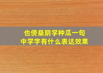 也傍桑阴学种瓜一句中学字有什么表达效果