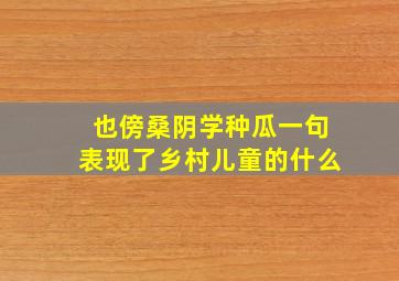 也傍桑阴学种瓜一句表现了乡村儿童的什么