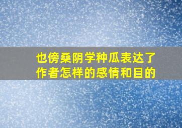 也傍桑阴学种瓜表达了作者怎样的感情和目的