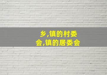 乡,镇的村委会,镇的居委会