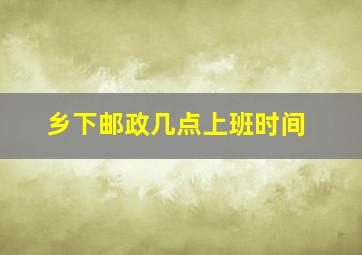 乡下邮政几点上班时间