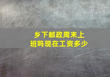 乡下邮政周末上班吗现在工资多少