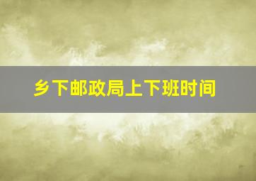 乡下邮政局上下班时间