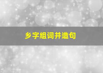 乡字组词并造句