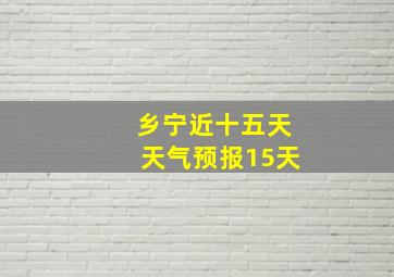 乡宁近十五天天气预报15天