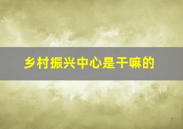 乡村振兴中心是干嘛的