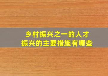 乡村振兴之一的人才振兴的主要措施有哪些