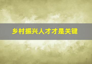 乡村振兴人才才是关键