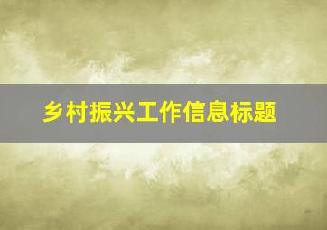 乡村振兴工作信息标题