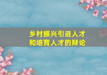 乡村振兴引进人才和培育人才的辩论