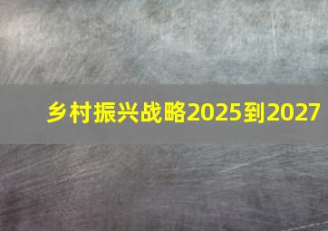 乡村振兴战略2025到2027