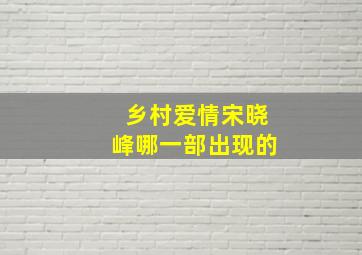 乡村爱情宋晓峰哪一部出现的