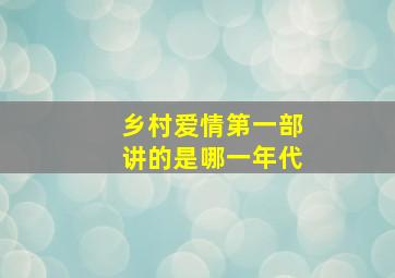 乡村爱情第一部讲的是哪一年代