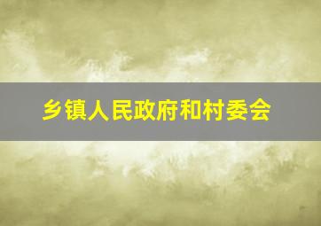 乡镇人民政府和村委会